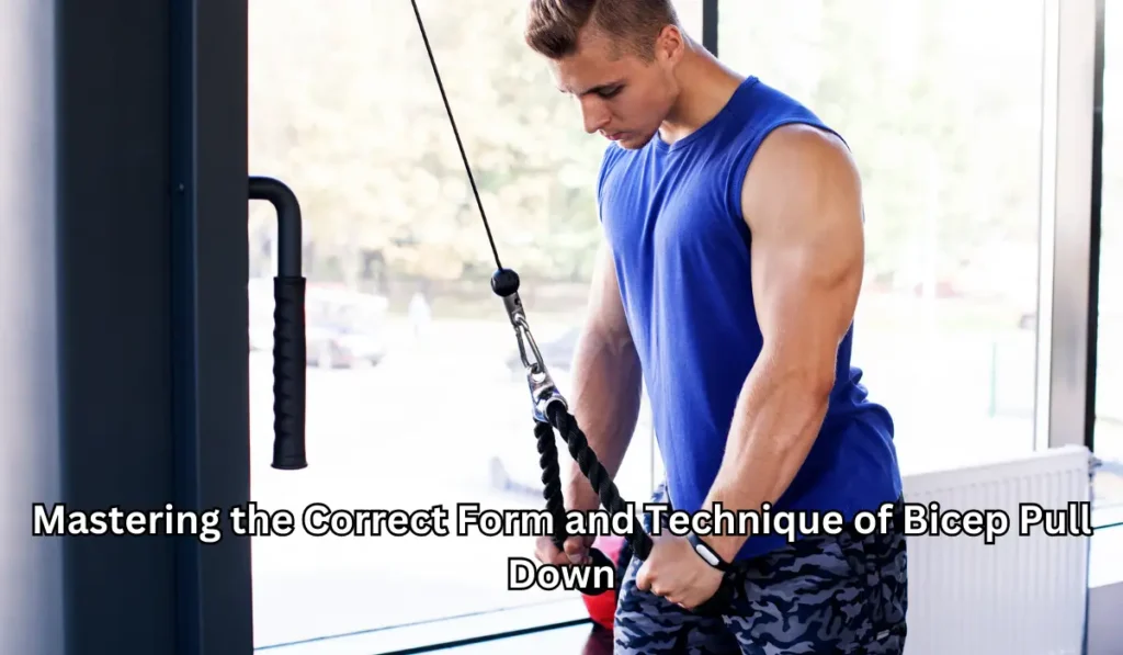 Mastering the Correct Form and Technique of Bicep Pull Down