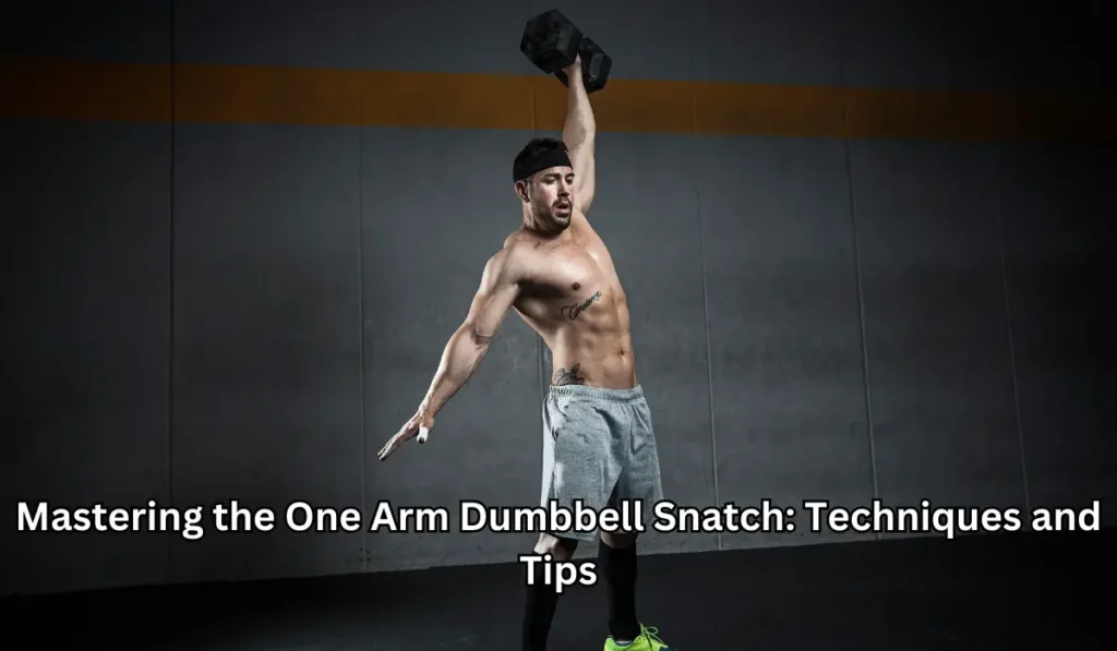 Mastering the One Arm Dumbbell Snatch: Techniques and Tips