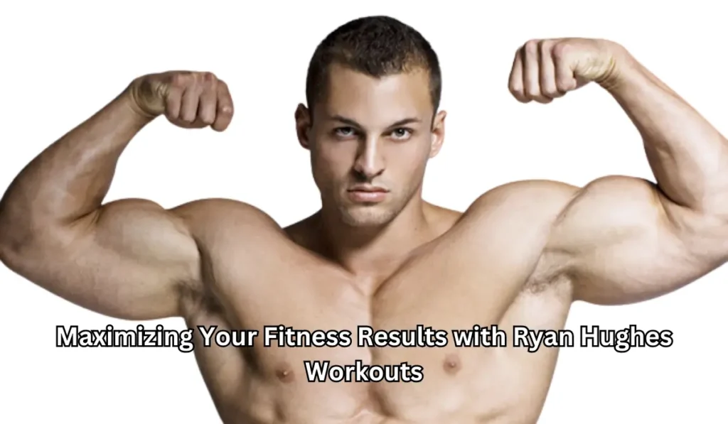 Maximizing Your Fitness Results with Ryan Hughes Workouts