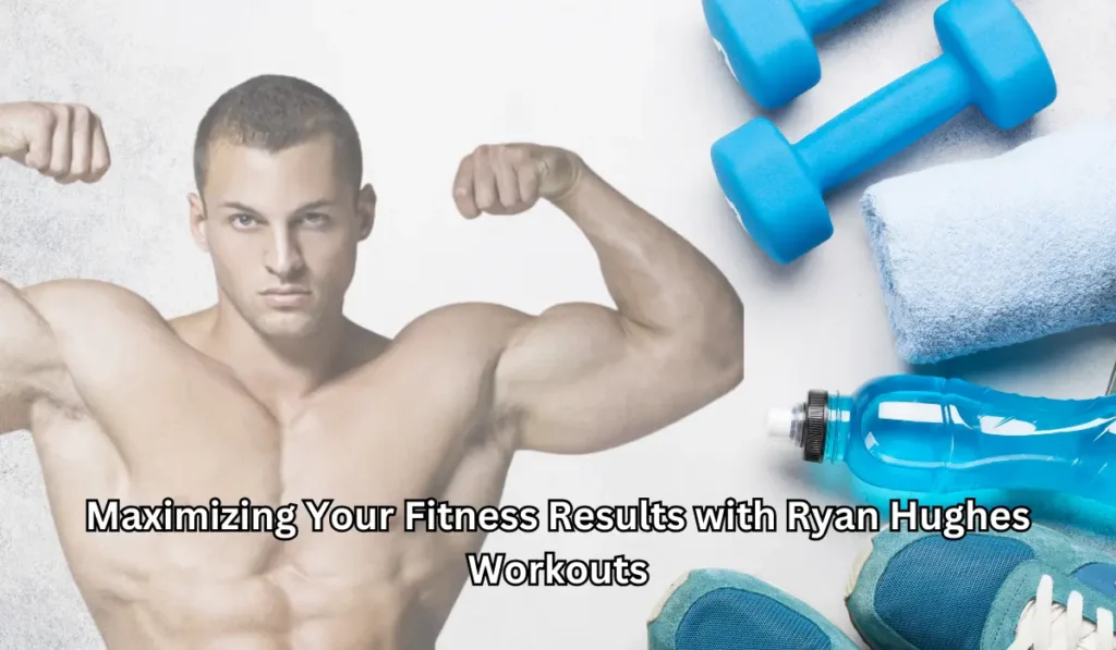 Maximizing Your Fitness Results with Ryan Hughes Workouts