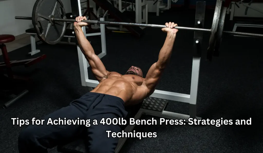 Tips for Achieving a 400lb Bench Press: Strategies and Techniques