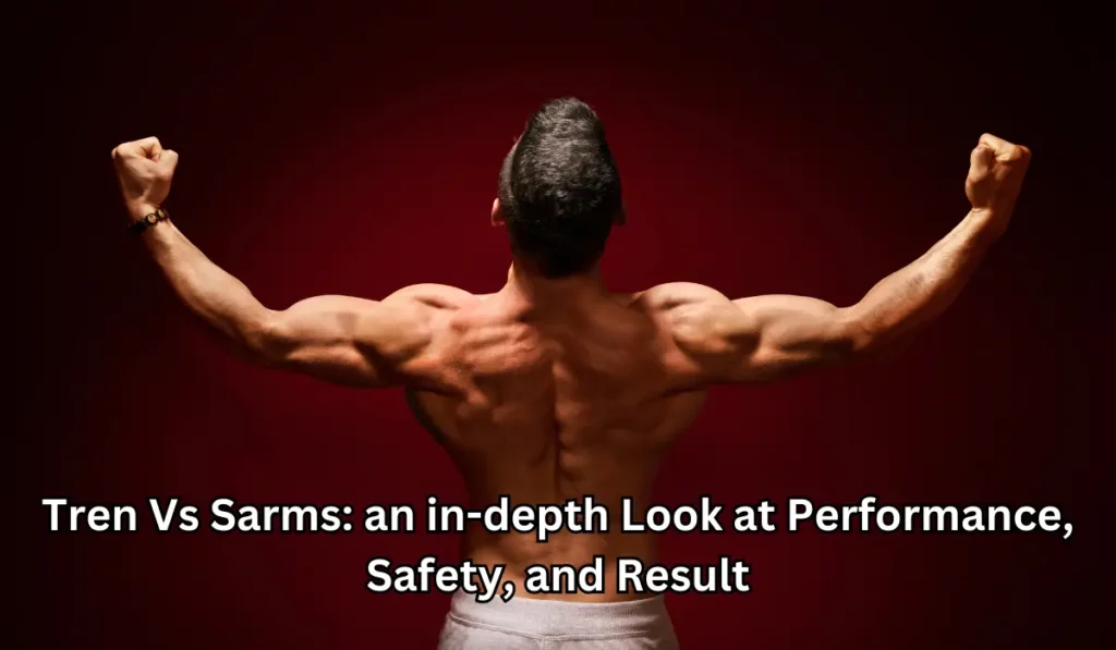Tren Vs Sarms: an in-depth Look at Performance, Safety, and Result