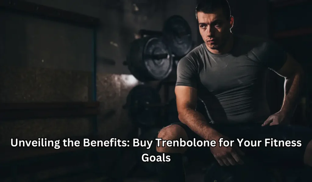 Unveiling the Benefits: Buy Trenbolone for Your Fitness Goals